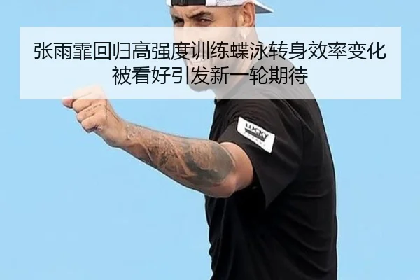 张雨霏回归高强度训练蝶泳转身效率变化被看好引发新一轮期待